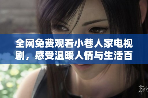 全网免费观看小巷人家电视剧，感受温暖人情与生活百态