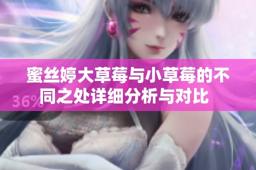 蜜丝婷大草莓与小草莓的不同之处详细分析与对比  