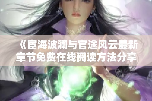 《宦海波澜与官途风云最新章节免费在线阅读方法分享》