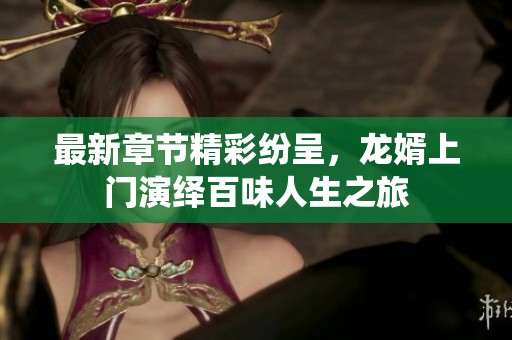 最新章节精彩纷呈，龙婿上门演绎百味人生之旅