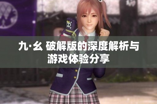 九·幺 破解版的深度解析与游戏体验分享