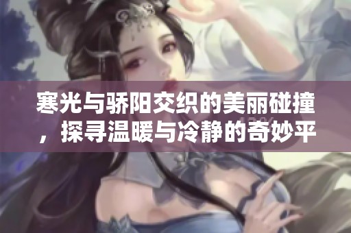 寒光与骄阳交织的美丽碰撞，探寻温暖与冷静的奇妙平衡