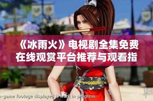 《冰雨火》电视剧全集免费在线观赏平台推荐与观看指南