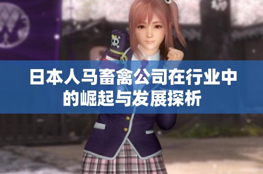 日本人马畜禽公司在行业中的崛起与发展探析