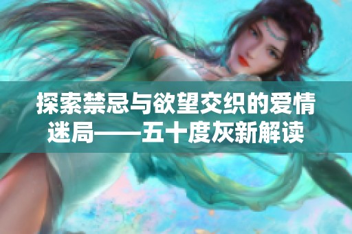 探索禁忌与欲望交织的爱情迷局——五十度灰新解读