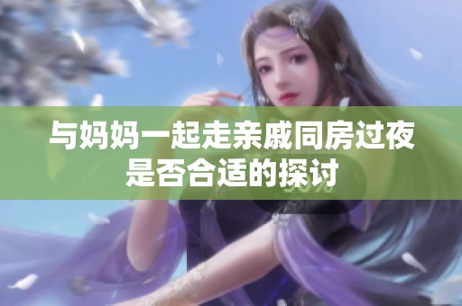 与妈妈一起走亲戚同房过夜是否合适的探讨