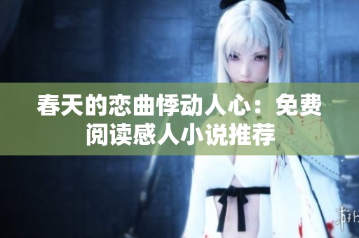 春天的恋曲悸动人心：免费阅读感人小说推荐