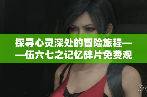 探寻心灵深处的冒险旅程——伍六七之记忆碎片免费观看版