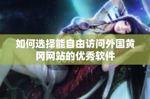 如何选择能自由访问外国黄冈网站的优秀软件