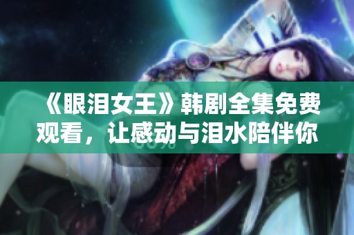 《眼泪女王》韩剧全集免费观看，让感动与泪水陪伴你每一刻