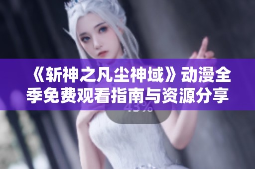 《斩神之凡尘神域》动漫全季免费观看指南与资源分享