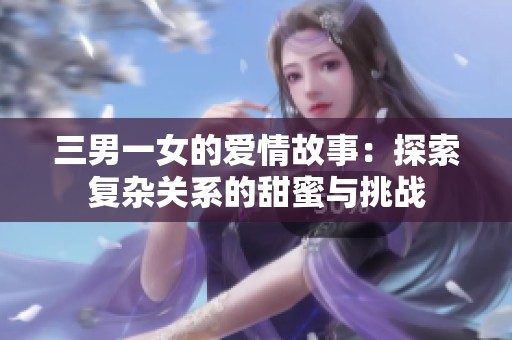 三男一女的爱情故事：探索复杂关系的甜蜜与挑战