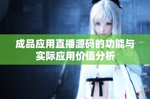 成品应用直播源码的功能与实际应用价值分析