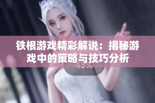铁根游戏精彩解说：揭秘游戏中的策略与技巧分析
