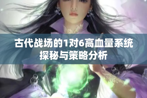 古代战场的1对6高血量系统探秘与策略分析