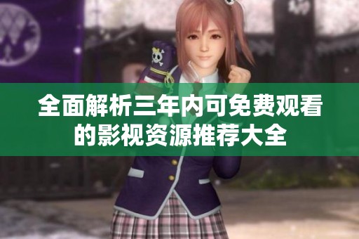 全面解析三年内可免费观看的影视资源推荐大全