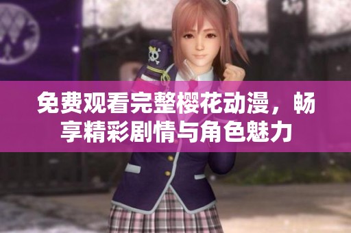 免费观看完整樱花动漫，畅享精彩剧情与角色魅力