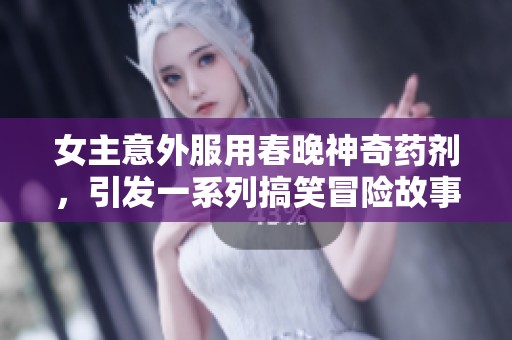 女主意外服用春晚神奇药剂，引发一系列搞笑冒险故事