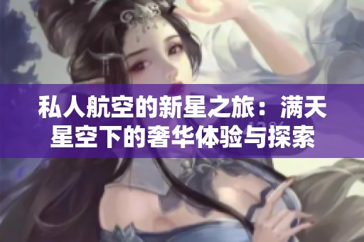 私人航空的新星之旅：满天星空下的奢华体验与探索