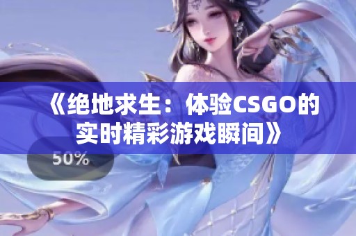 《绝地求生：体验CSGO的实时精彩游戏瞬间》