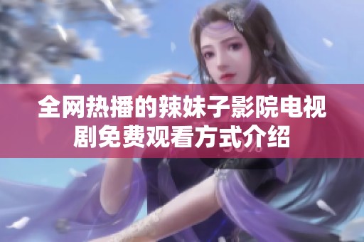 全网热播的辣妹子影院电视剧免费观看方式介绍