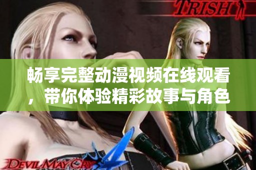 畅享完整动漫视频在线观看，带你体验精彩故事与角色魅力
