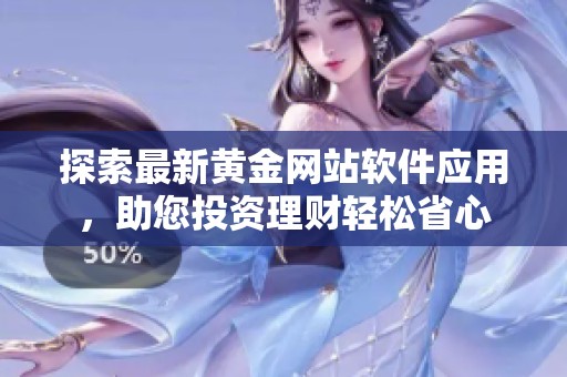 探索最新黄金网站软件应用，助您投资理财轻松省心