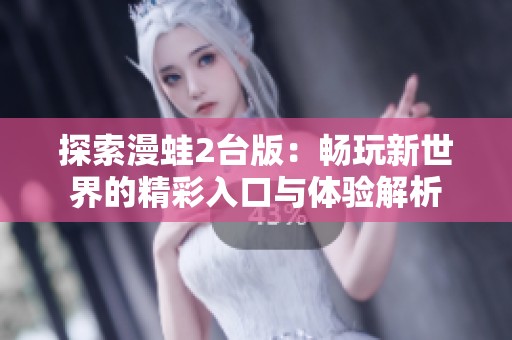 探索漫蛙2台版：畅玩新世界的精彩入口与体验解析