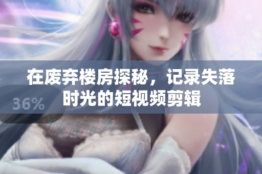 在废弃楼房探秘，记录失落时光的短视频剪辑