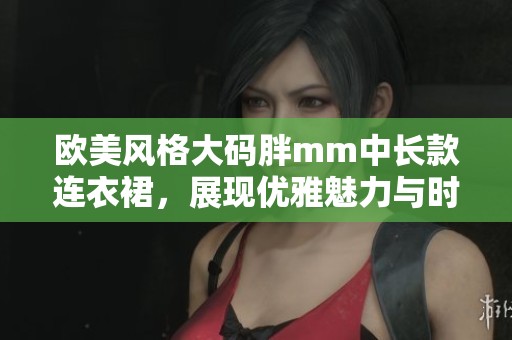 欧美风格大码胖mm中长款连衣裙，展现优雅魅力与时尚范儿