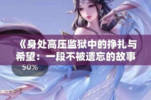 《身处高压监狱中的挣扎与希望：一段不被遗忘的故事》