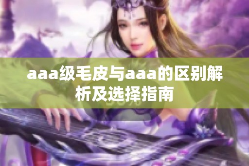aaa级毛皮与aaa的区别解析及选择指南