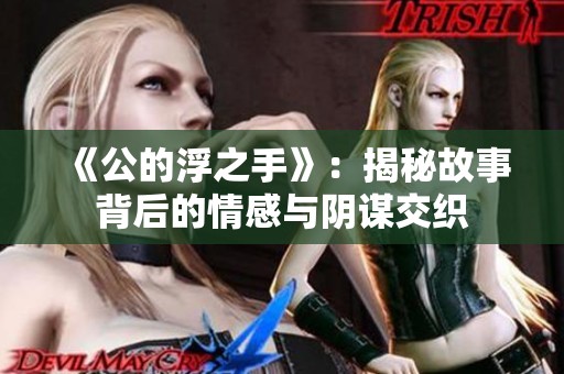 《公的浮之手》：揭秘故事背后的情感与阴谋交织