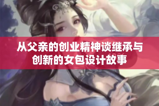 从父亲的创业精神谈继承与创新的女包设计故事