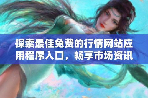 探索最佳免费的行情网站应用程序入口，畅享市场资讯新体验