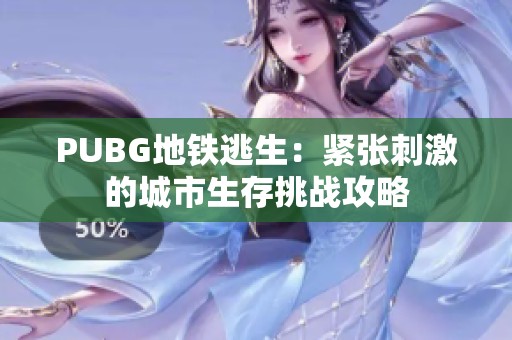 PUBG地铁逃生：紧张刺激的城市生存挑战攻略