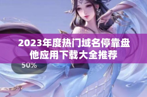 2023年度热门域名停靠盘他应用下载大全推荐