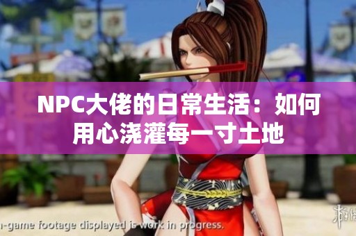NPC大佬的日常生活：如何用心浇灌每一寸土地