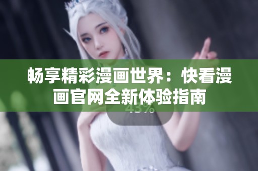 畅享精彩漫画世界：快看漫画官网全新体验指南