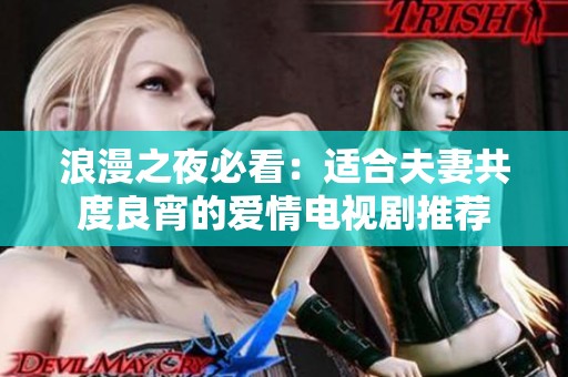 浪漫之夜必看：适合夫妻共度良宵的爱情电视剧推荐