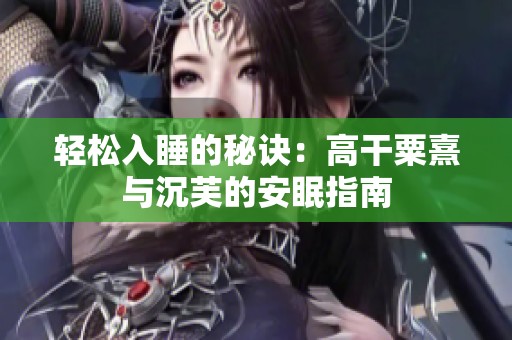 轻松入睡的秘诀：高干粟熹与沉芙的安眠指南