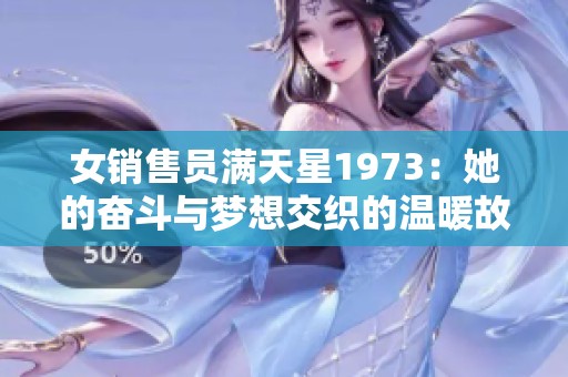 女销售员满天星1973：她的奋斗与梦想交织的温暖故事