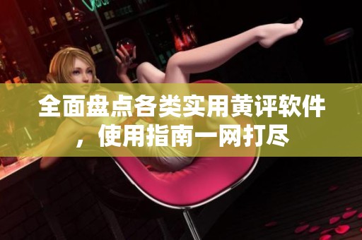 全面盘点各类实用黄评软件，使用指南一网打尽