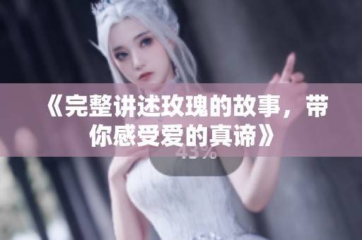 《完整讲述玫瑰的故事，带你感受爱的真谛》