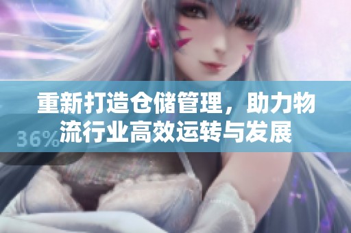 重新打造仓储管理，助力物流行业高效运转与发展