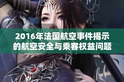 2016年法国航空事件揭示的航空安全与乘客权益问题