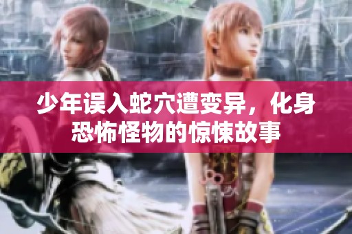 少年误入蛇穴遭变异，化身恐怖怪物的惊悚故事