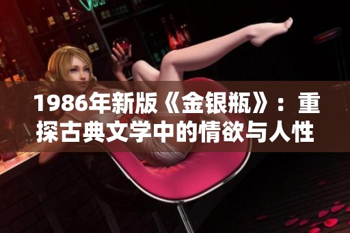 1986年新版《金银瓶》：重探古典文学中的情欲与人性