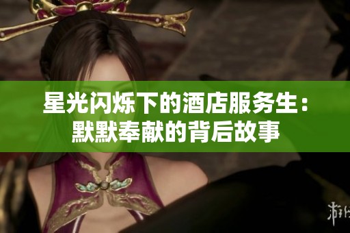 星光闪烁下的酒店服务生：默默奉献的背后故事