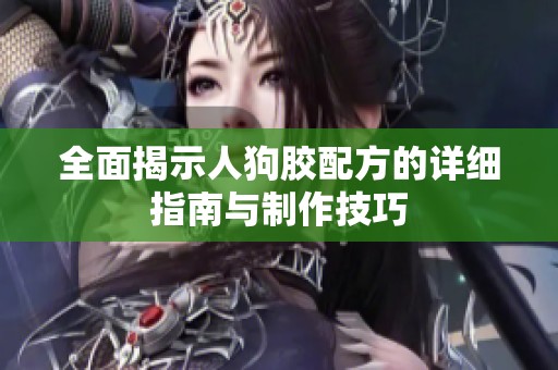 全面揭示人狗胶配方的详细指南与制作技巧